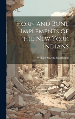 Horn and Bone Implements of the New York Indians by Beauchamp, William Martin 1830-1925