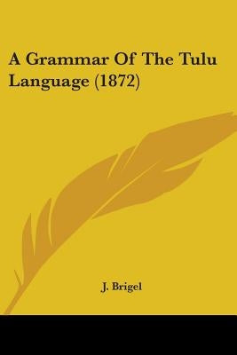 A Grammar Of The Tulu Language (1872) by Brigel, J.