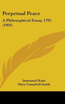Perpetual Peace: A Philosophical Essay, 1795 (1903) by Kant, Immanuel