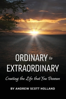 Ordinary to Extraordinary: Creating the Life that You Deserve by Holland, Andrew