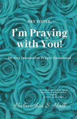 Hey Sister, I'm Praying with You!: 30-Day Interactive Prayer Devotional by Hall, Halaveshia S.