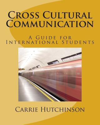 Cross Cultural Communication: A Guide for International Students by Hutchinson, Carrie C.