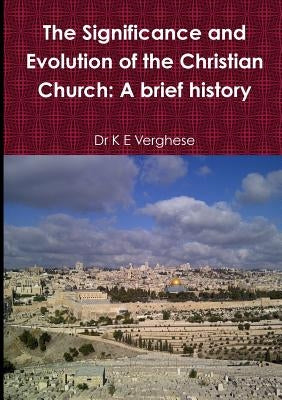 The Significance and Evolution of the Christian Church: A Brief History by Verghese, K. E.