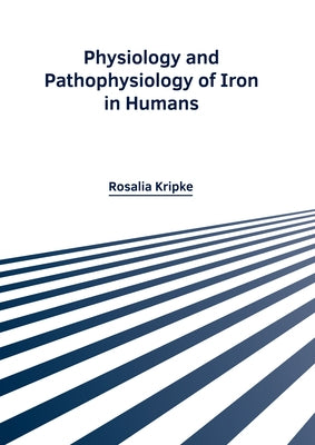 Physiology and Pathophysiology of Iron in Humans by Kripke, Rosalia