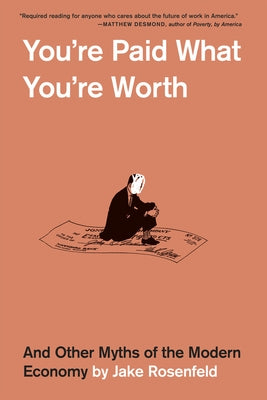 You're Paid What You're Worth: And Other Myths of the Modern Economy by Rosenfeld, Jake