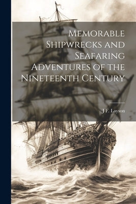 Memorable Shipwrecks and Seafaring Adventures of the Nineteenth Century by Layson, J. F.