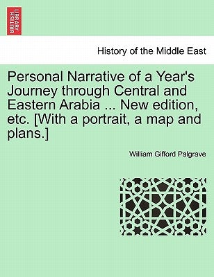 Personal Narrative of a Year's Journey Through Central and Eastern Arabia ... New Edition, Etc. [With a Portrait, a Map and Plans.] by Palgrave, William Gifford