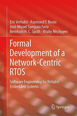 Formal Development of a Network-Centric Rtos: Software Engineering for Reliable Embedded Systems by Verhulst, Eric