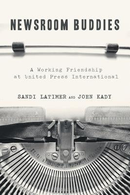 Newsroom Buddies: A Working Friendship at United Press International by Latimer, Sandi