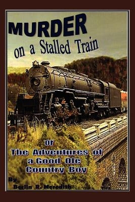Murder on a Stalled Train: Or the Adventures of a Good OLE Country Boy by Meredith, Berlin Ray