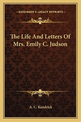 The Life And Letters Of Mrs. Emily C. Judson by Kendrick, A. C.