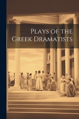 Plays of the Greek Dramatists by Anonymous