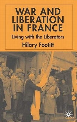 War and Liberation in France: Living with the Liberators by Footitt, H.
