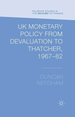 UK Monetary Policy from Devaluation to Thatcher, 1967-82 by Needham, Duncan