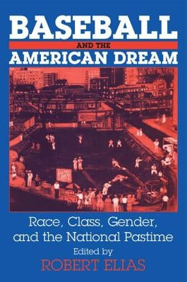 Baseball and the American Dream: Race, Class, Gender, and the National Pastime by Elias, Robert