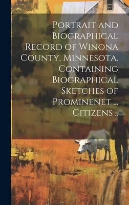 Portrait and Biographical Record of Winona County, Minnesota. Containing Biographical Sketches of Prominenet ... Citizens .. by Anonymous