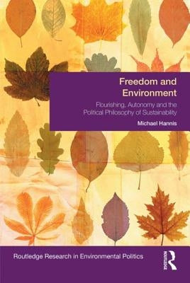 Freedom and Environment: Autonomy, Human Flourishing and the Political Philosophy of Sustainability by Hannis, Michael