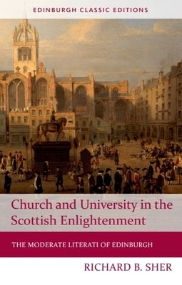 Church and University in the Scottish Enlightenment: The Moderate Literati of Edinburgh by Sher, Richard B.