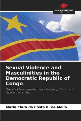Sexual Violence and Masculinities in the Democratic Republic of Congo by Da Costa R. de Mello, Maria Clara