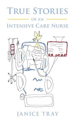 True Stories of an Intensive Care Nurse by Tray, Janice
