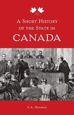 A Short History of the State in Canada by Heaman, E. A.