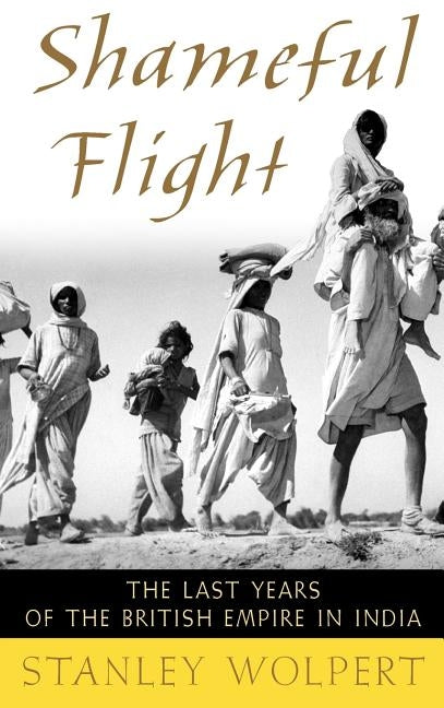Shameful Flight: The Last Years of the British Empire in India by Wolpert, Stanley A.