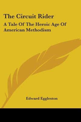 The Circuit Rider: A Tale Of The Heroic Age Of American Methodism by Eggleston, Edward