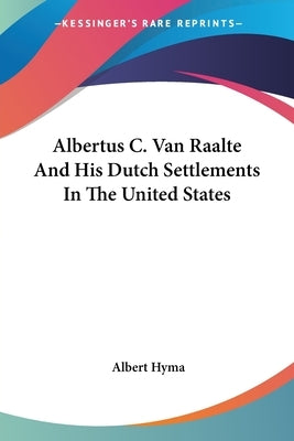 Albertus C. Van Raalte And His Dutch Settlements In The United States by Hyma, Albert