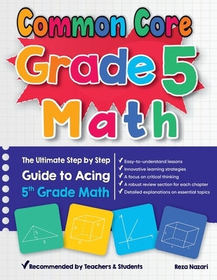 Common Core Grade 5 Math: The Ultimate Step by Step Guide to Acing 5th Grade Math by Nazari, Reza