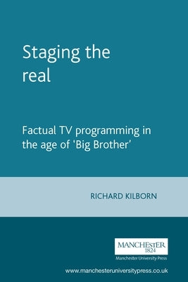 Staging the Real: Factual TV Programming in the Age of 'Big Brother' by Kilborn, Richard