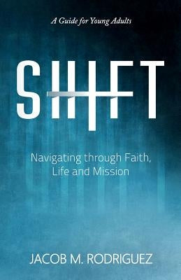 Shift: Navigating through Faith, Life and Mission by Rodriguez, Jacob