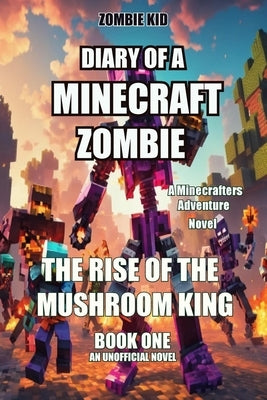 Diary of a Minecraft Zombie: The Rise of the Mushroom King by Kid, Zombie