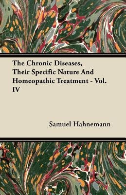 The Chronic Diseases, Their Specific Nature And Homeopathic Treatment - Vol. IV by Hahnemann, Samuel