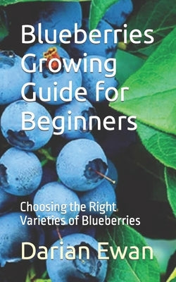 Blueberries Growing Guide for Beginners: Choosing the Right Varieties of Blueberries by Ewan, Darian