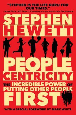 People Centricity: The Incredible Power of Putting Other People First by Hewett, Stephen