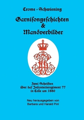 Garnisongeschichten und Manöverbilder: Zwei Schriften über das Infanterieregiment 77 in Celle um 1880 by Crome-Schwiening, Carl