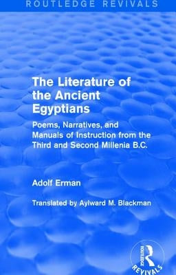 The Literature of the Ancient Egyptians: Poems, Narratives, and Manuals of Instruction from the Third and Second Millenia B.C. by Erman, Adolf