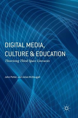 Digital Media, Culture and Education: Theorising Third Space Literacies by Potter, John