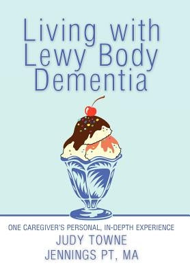 Living with Lewy Body Dementia: One Caregiver's Personal, In-Depth Experience by Jennings Pt Ma, Judy Towne