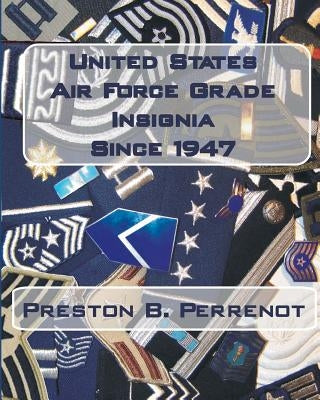 United States Air Force Grade Insignia Since 1947 by Perrenot, Preston B.