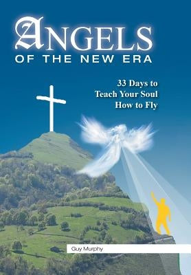 Angels of the New Era: 33 Days to Teach Your Soul How to Fly by Murphy, Guy