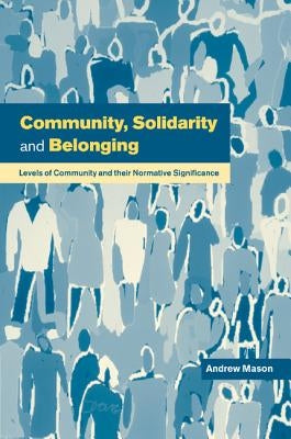 Community, Solidarity and Belonging: Levels of Community and Their Normative Significance by Mason, Andrew