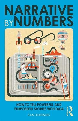 Narrative by Numbers: How to Tell Powerful and Purposeful Stories with Data by Knowles, Sam