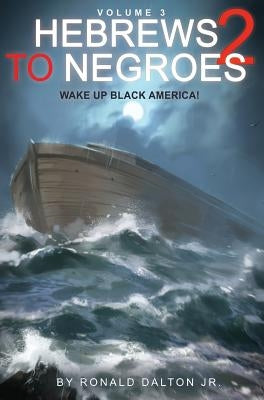 Hebrews to Negroes 2 Volume 3: Wake Up Black America by Dalton, Ronald, Jr.