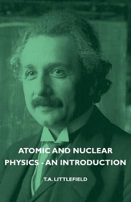 Atomic and Nuclear Physics - An Introduction by Littlefield, T. a.