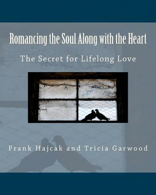 Romancing the Soul Along with the Heart: The Secret for Lifelong Love by Garwood, Tricia