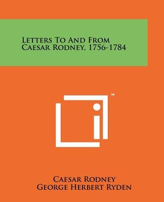 Letters To And From Caesar Rodney, 1756-1784 by Rodney, Caesar