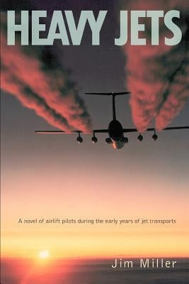 Heavy Jets: A Novel of Airlift Pilots During the Early Years of Jet Transports by Miller, Jim