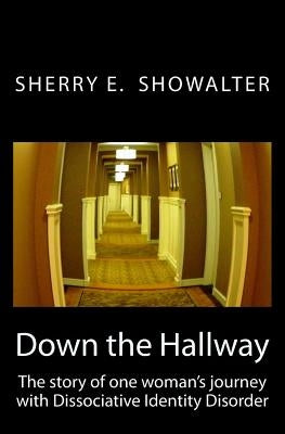 Down the Hallway: The story of one woman's journey with Dissociative Identity Disorder by Showalter, Sherry E.
