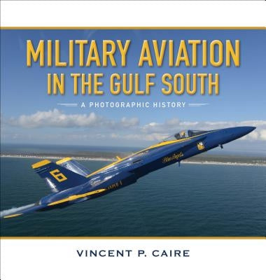 Military Aviation in the Gulf South: A Photographic History by Caire, Vincent P.